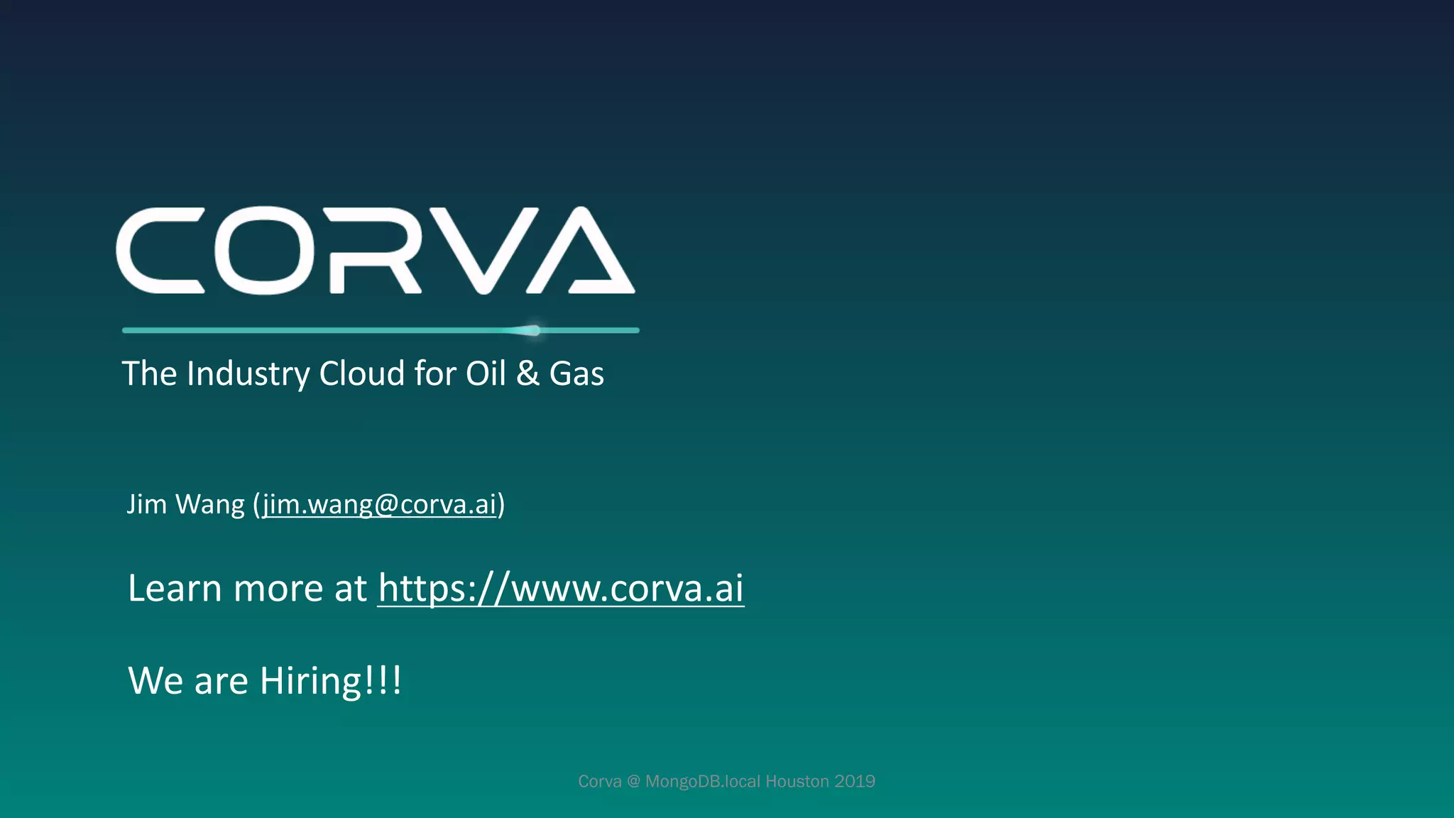 Jim Wang (jim.wang@corva.ai)
Learn more at https://www.corva.ai
We are Hiring!!!
The Industry Cloud for Oil & Gas
Corva @ MongoDB.local Houston 2019
 