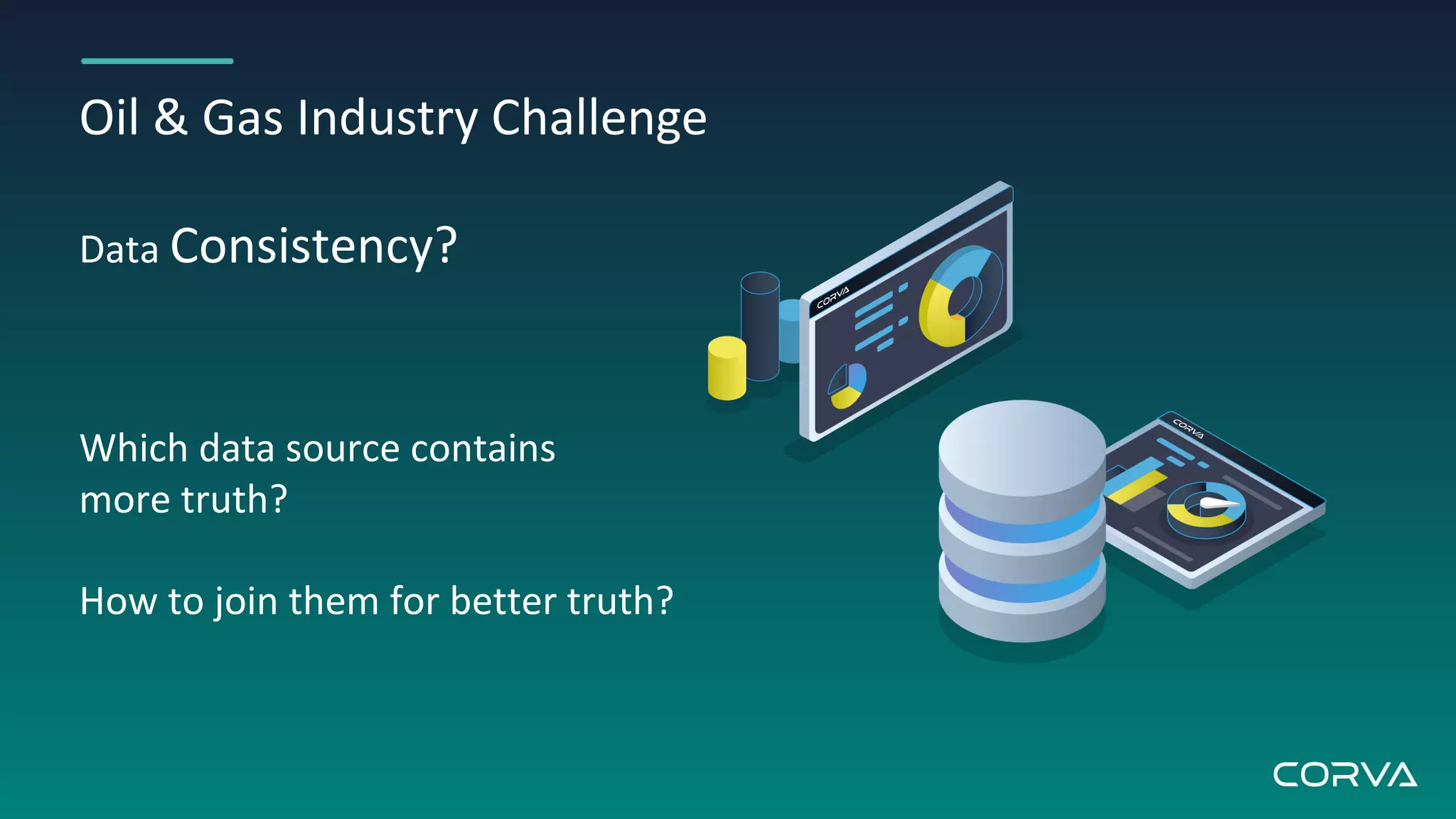 Oil & Gas Industry Challenge
Data Consistency?
Which data source contains
more truth?
How to join them for better truth?
 