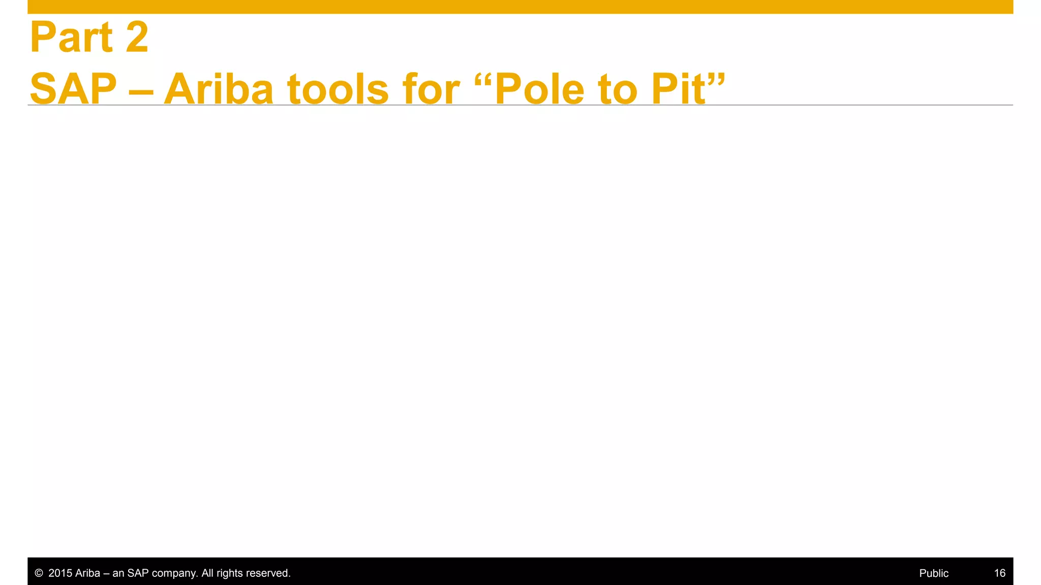 © 2015 Ariba – an SAP company. All rights reserved. 16Public
Part 2
SAP – Ariba tools for “Pole to Pit”
 