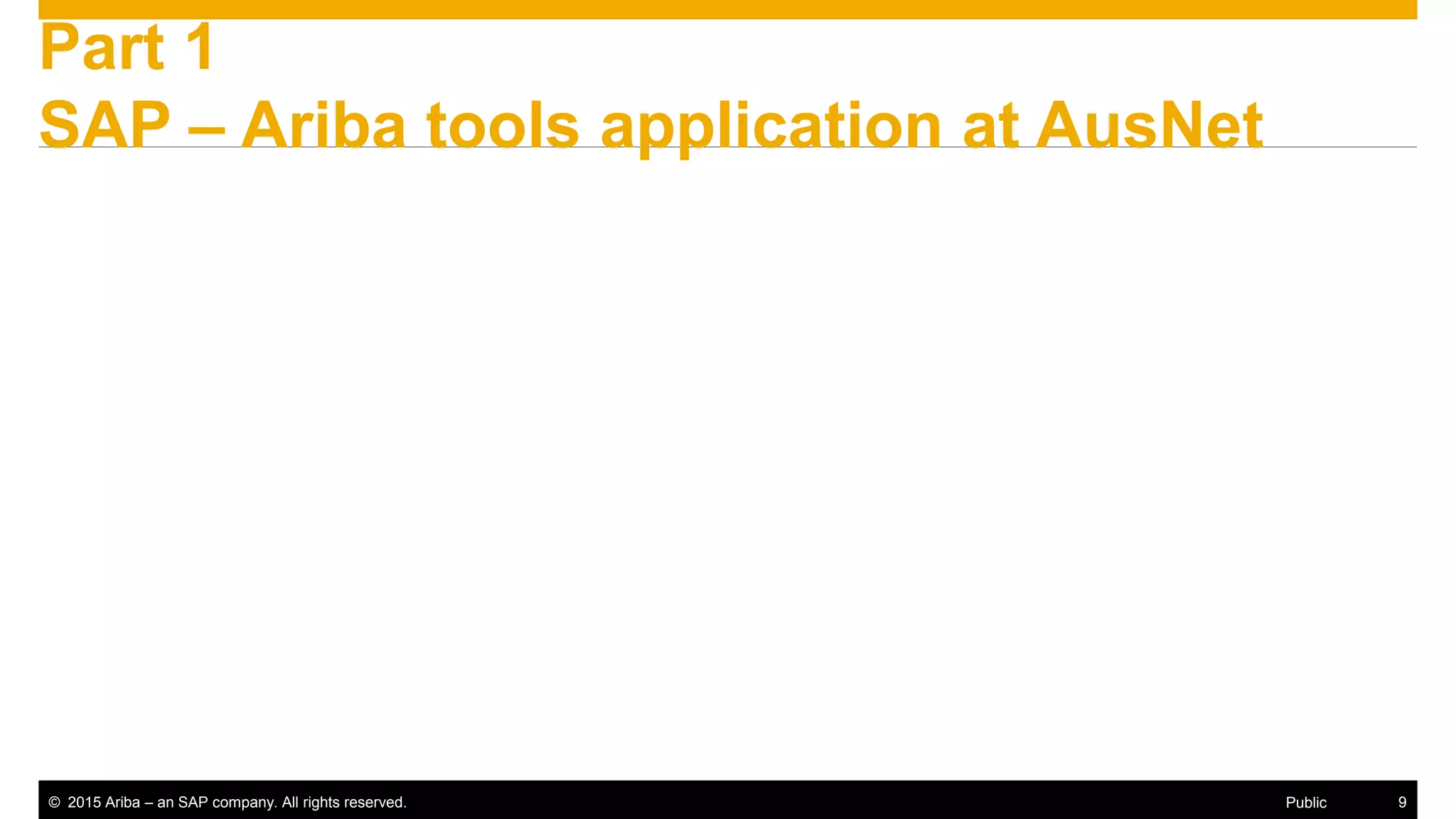 © 2015 Ariba – an SAP company. All rights reserved. 9Public
Part 1
SAP – Ariba tools application at AusNet
 