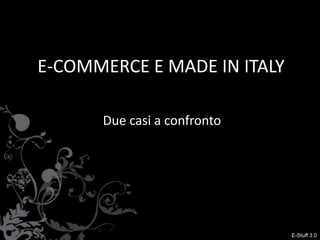 E-COMMERCE E MADE IN ITALY

      Due casi a confronto




                             E-Stuff 3.0
 