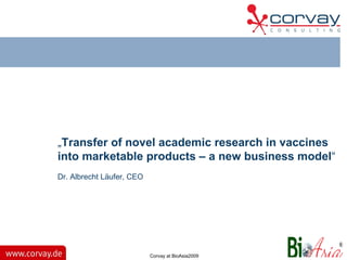 Corvay at BioAsia2009 „ Transfer   of novel academic research in vaccines into marketable products – a new business model “ Dr. Albrecht Läufer, CEO 