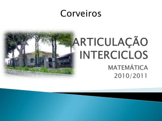 ARTICULAÇÃO INTERCICLOS MATEMÁTICA 2010/2011 Corveiros 