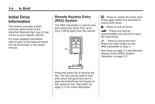 Chevrolet Corvette Owner Manual - 2012                                                   Black plate (4,1)




   1-4        In Brief

   Initial Drive                         Remote Keyless Entry                   K : Press to unlock the driver door.
                                         (RKE) System                           Press again within five seconds to
   Information                                                                  unlock both doors.
                                         The RKE transmitter is used to lock
   This section provides a brief
                                         and unlock the doors from up to        Q : Press to lock all doors.
   overview about some of the
   important features that may or may    30 m (100 ft) away from the vehicle.   } : Press and hold for
   not be on your specific vehicle.                                             approximately one second to open
                                                                                the hatch/trunk.
   For more detailed information,
   refer to each of the features which                                          L : Press to sound the horn.
   can be found later in this owner                                             Press any other button on the
   manual.                                                                      RKE transmitter to stop it.
                                                                                See Keys on page 2‑2 and Remote
                                                                                Keyless Entry (RKE) System
                                                                                Operation on page 2‑3.




                                         Press the button (A) to remove the
                                         key. The key can be used to lock
                                         and unlock the glove box and to
                                         open the hatch/trunk lid if power to
                                         the vehicle is lost. See Hatch on
                                         page 2‑11 for more information.
 