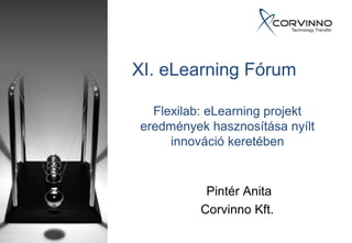 XI. eLearning Fórum

  Flexilab: eLearning projekt
eredmények hasznosítása nyílt
     innováció keretében


           Pintér Anita
          Corvinno Kft.
 