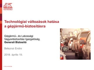 Technológiai változások hatása
a gépjármű-biztosításra
© Jogi személyiség
Gépjármű-, és Lakossági
Vagyonbiztosítási Igazgatóság,
Generali Biztosító
Beleznai Endre
2018. április 19.
 