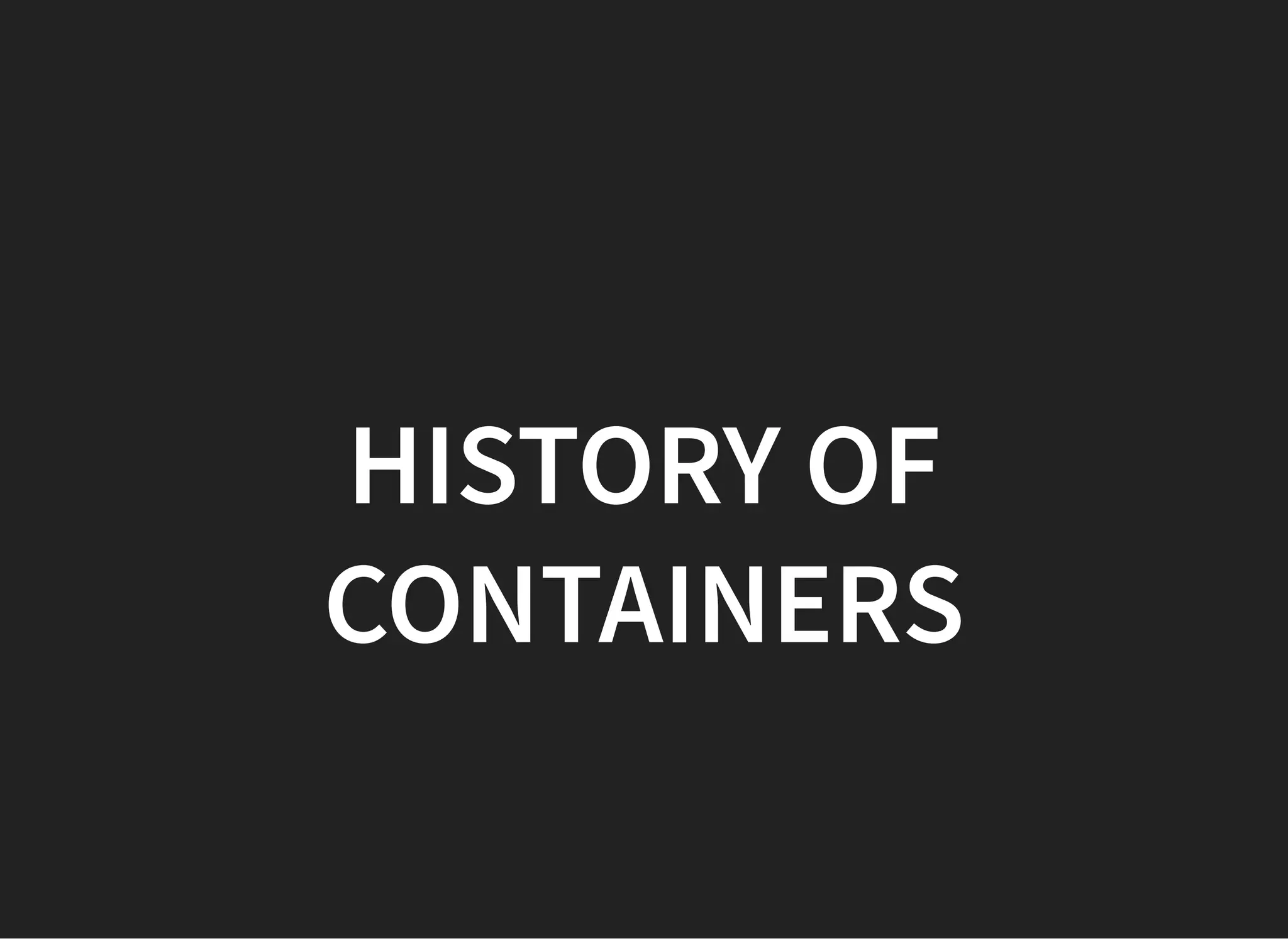 HISTORY OFHISTORY OF
CONTAINERSCONTAINERS
 
