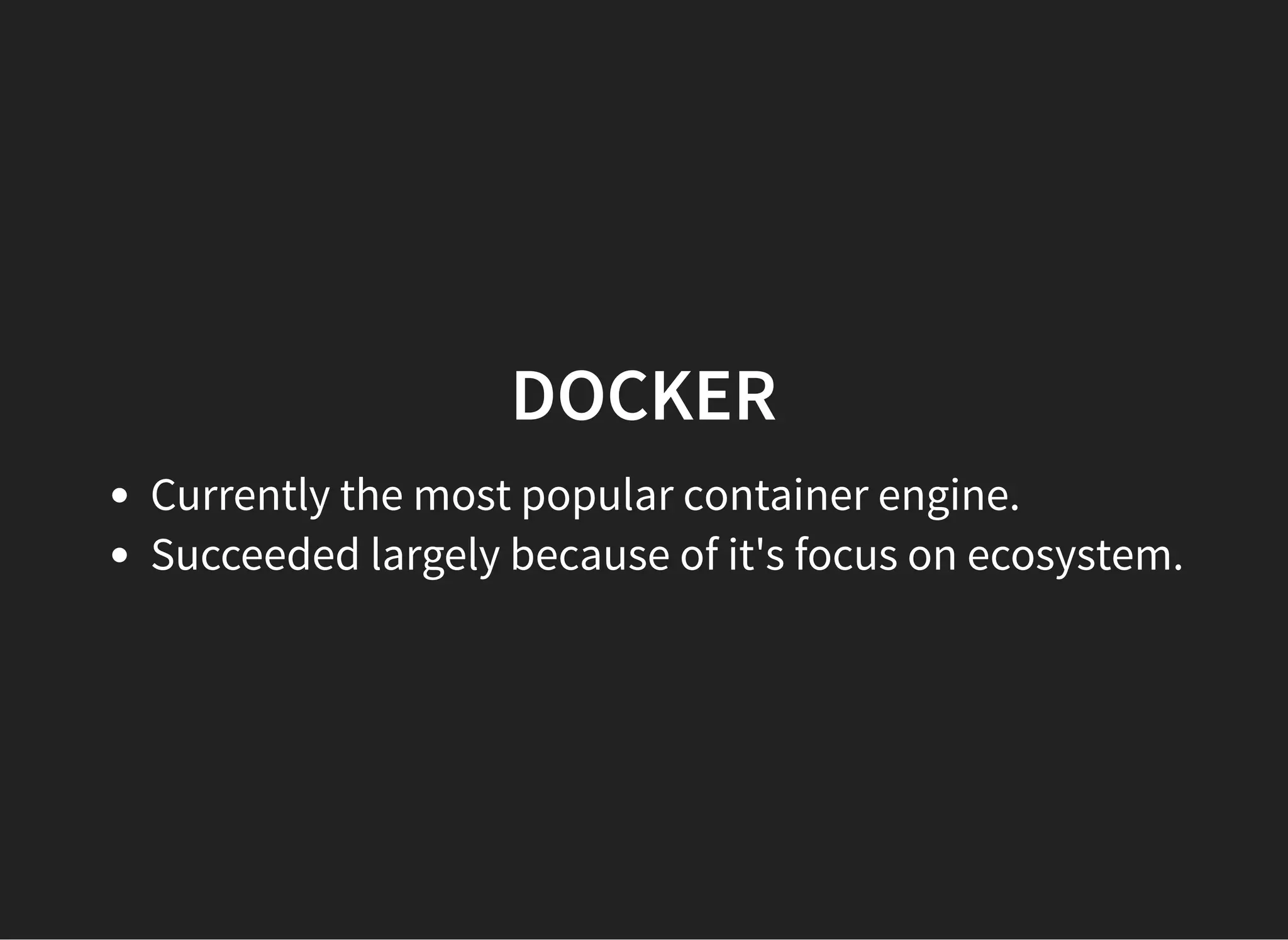 DOCKERDOCKER
Currently the most popular container engine.
Succeeded largely because of it's focus on ecosystem.
 