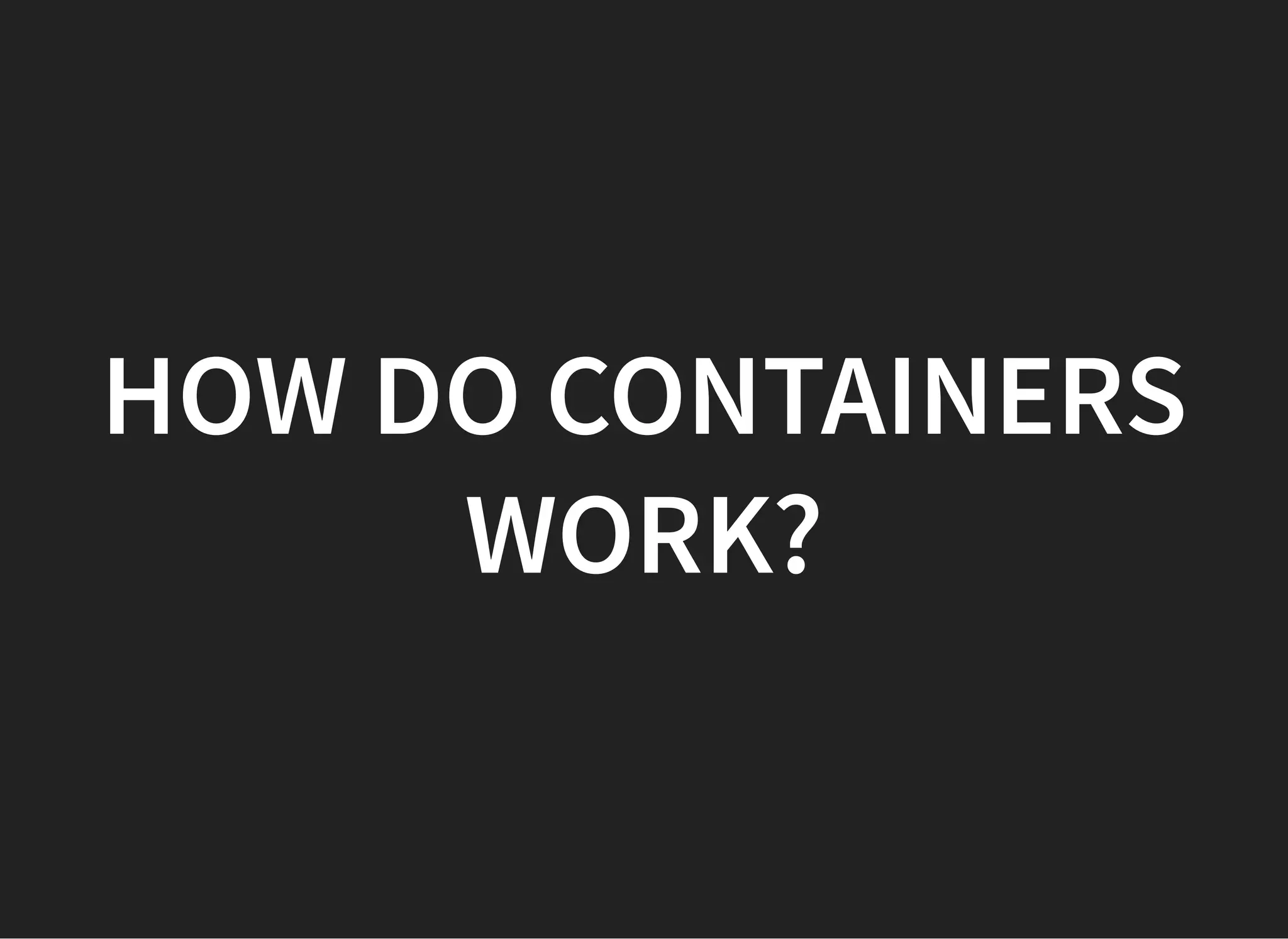HOW DO CONTAINERSHOW DO CONTAINERS
WORK?WORK?
 