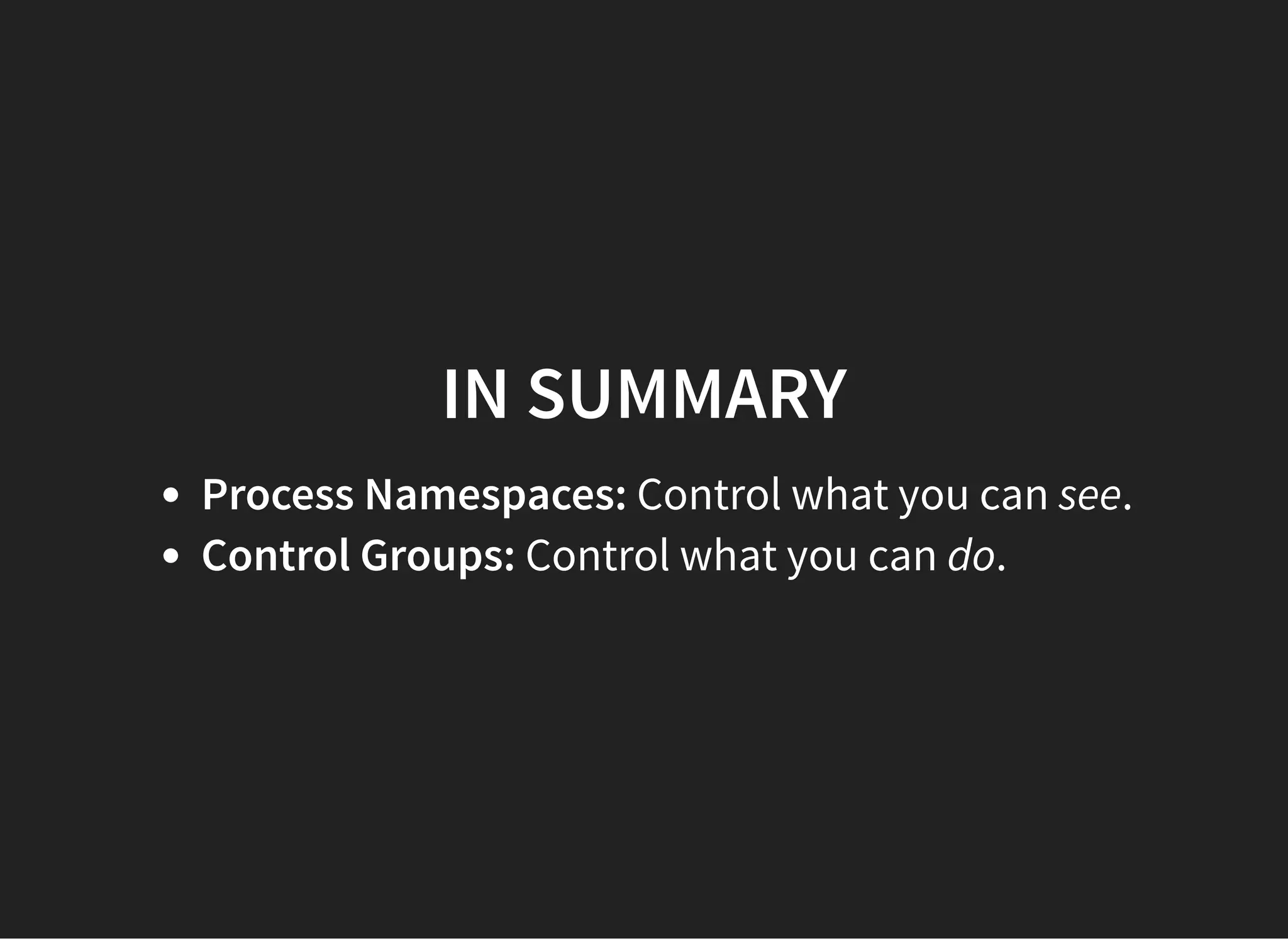 IN SUMMARYIN SUMMARY
Process Namespaces: Control what you can see.
Control Groups: Control what you can do.
 