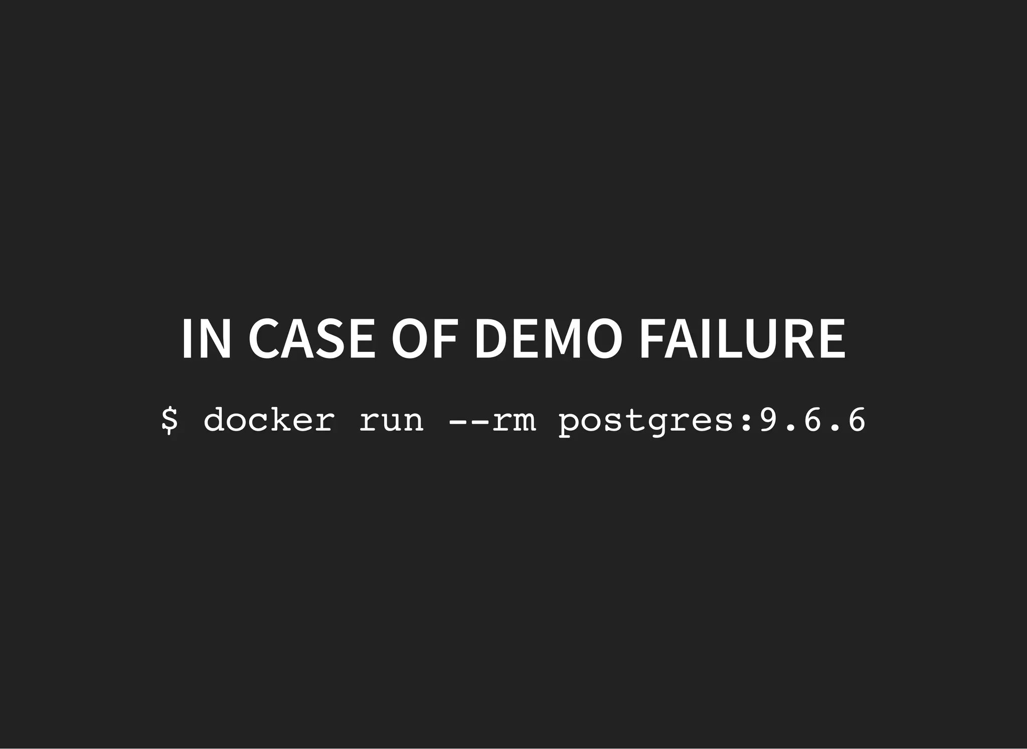 IN CASE OF DEMO FAILUREIN CASE OF DEMO FAILURE
$ docker run --rm postgres:9.6.6
 