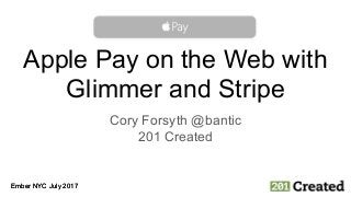 Ember NYC July 2017Ember NYC July 2017
Apple Pay on the Web with
Glimmer and Stripe
Cory Forsyth @bantic
201 Created
 