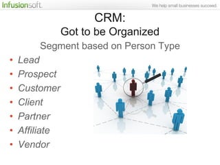 CRM:
                Got to be Organized
        Segment based on Person Type
•   Lead
•   Prospect
•   Customer
•   Clien...
