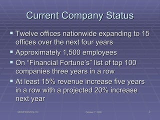 Current Company Status Twelve offices nationwide expanding to 15 offices over the next four years Approximately 1,500 employees On “Financial Fortune’s” list of top 100 companies three years in a row At least 15% revenue increase five years in a row with a projected 20% increase next year 
