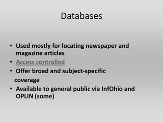 Databases

• Used mostly for locating newspaper and
   magazine articles
• Access controlled
• Offer broad and subject-specific
  coverage
• Available to general public via InfOhio and
   OPLIN (some)
 