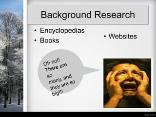 Background Research
• Encyclopedias
                  • Websites
• Books
 