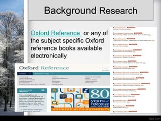Background Research

Oxford Reference or any of
the subject specific Oxford
reference books available
electronically
 