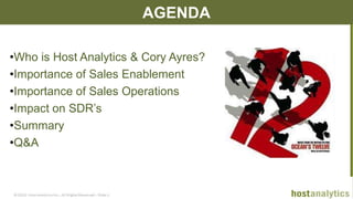 © 2013 Host Analytics Inc., All Rights Reserved -- Slide 2
AGENDA
•Who is Host Analytics & Cory Ayres?
•Importance of Sales Enablement
•Importance of Sales Operations
•Impact on SDR’s
•Summary
•Q&A
 