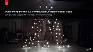 © 2014 Adobe Systems Incorporated. All Rights Reserved. Adobe Confidential.
Overcoming the Disillusionment with Corporate Social Media
Cory Edwards, Director of Social Media & Content Marketing
 