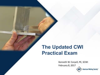 Kenneth W. Coryell, PE, SCWI
The Updated CWI
Practical Exam
February 8, 2017
 