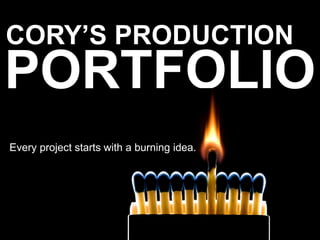 CORY’S PRODUCTION

PORTFOLIO
Every project starts with a burning idea.

 