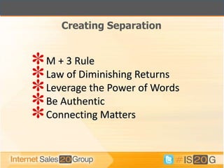 Creating Separation


M + 3 Rule
Law of Diminishing Returns
Leverage the Power of Words
Be Authentic
Connecting Matters
 