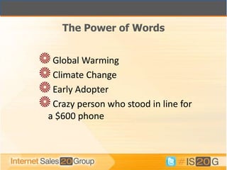 The Power of Words


 Global Warming
 Climate Change
 Early Adopter
 Crazy person who stood in line for
a $600 phone
 
