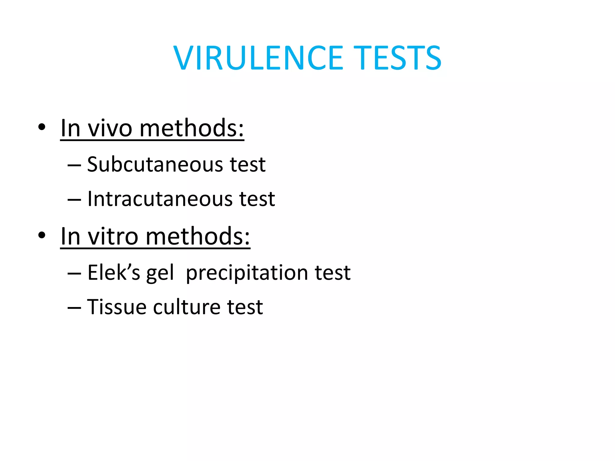 VIRULENCE TESTS
• In vivo methods:
– Subcutaneous test
– Intracutaneous test
• In vitro methods:
– Elek’s gel precipitation test
– Tissue culture test
 