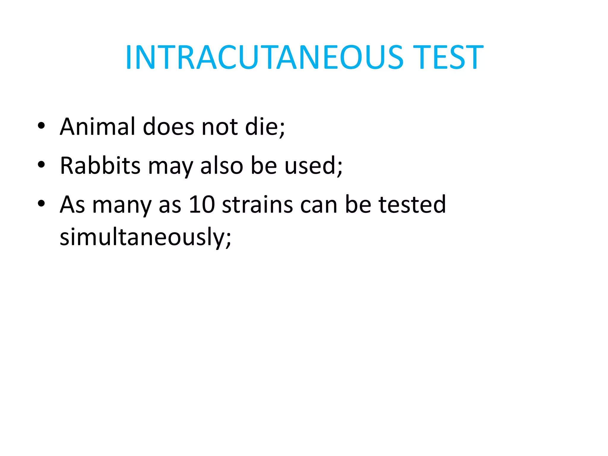 INTRACUTANEOUS TEST
• Animal does not die;
• Rabbits may also be used;
• As many as 10 strains can be tested
simultaneously;
 