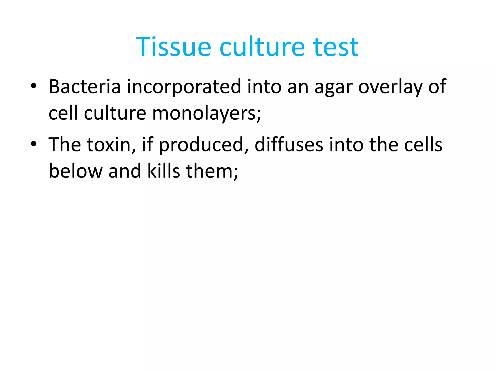 Tissue culture test
• Bacteria incorporated into an agar overlay of
cell culture monolayers;
• The toxin, if produced, diffuses into the cells
below and kills them;
 
