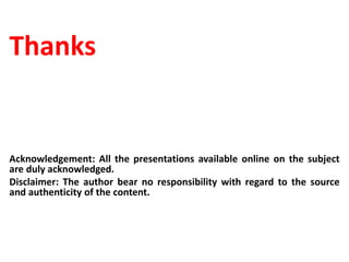 Thanks
Acknowledgement: All the presentations available online on the subject
are duly acknowledged.
Disclaimer: The author bear no responsibility with regard to the source
and authenticity of the content.
 