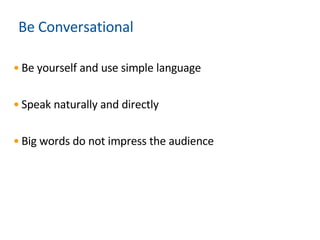 Be Conversational Be yourself and use simple language Speak naturally and directly  Big words do not impress the audience 