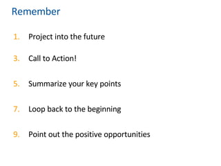 Remember Project into the future Call to Action! Summarize your key points Loop back to the beginning Point out the positive opportunities 