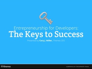 cory@ithemes.com // @corymiller303 // #wcnyc
Entrepreneurship for Developers:
The Keys to SuccessPresented by Cory J. Miller, iThemes CEO
 