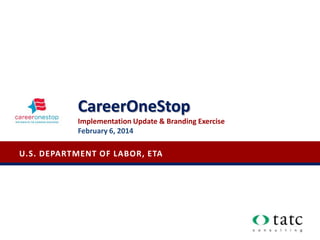 U.S. DEPARTMENT OF LABOR, ETA
CareerOneStop
Implementation Update & Branding Exercise
February 6, 2014
 