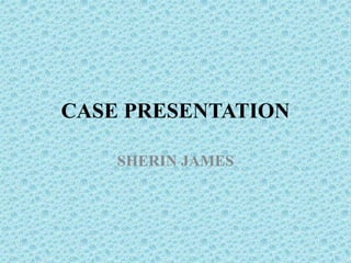 CASE PRESENTATION
SHERIN JAMES
 