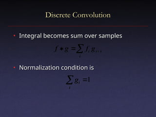 Discrete Convolution
Discrete Convolution
• Integral becomes sum over samples
Integral becomes sum over samples
• Normalization condition is
Normalization condition is
 


i
i
x
i g
f
g
f
1


i
i
g
 