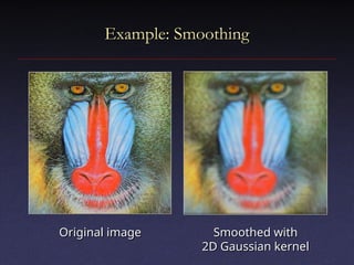 Example: Smoothing
Example: Smoothing
Original image
Original image Smoothed with
Smoothed with
2D Gaussian kernel
2D Gaussian kernel
 