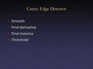 Canny Edge Detector
Canny Edge Detector
• Smooth
Smooth
• Find derivative
Find derivative
• Find maxima
Find maxima
• Threshold
Threshold
 