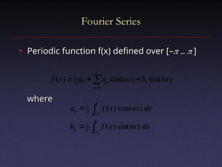 Fourier Series
Fourier Series
• Periodic function f(x) defined over [–
Periodic function f(x) defined over [–
 ..
.. 
 ]
]
where
where






1
0
2
1
)
sin(
)
cos(
)
(
n
n
n nx
b
nx
a
a
x
f












dx
nx
x
f
b
dx
nx
x
f
a
n
n
)
sin(
)
(
)
cos(
)
(
1
1
 