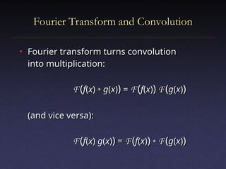 Fourier Transform and Convolution
Fourier Transform and Convolution
• Fourier transform turns convolution
Fourier transform turns convolution
into multiplication:
into multiplication:
F
F (
(f
f(
(x
x)
) *
* g
g(
(x
x)
))
) =
= F
F (
(f
f(
(x
x)
))
) F
F (
(g
g(
(x
x)
))
)
(and vice versa):
(and vice versa):
F
F (
(f
f(
(x
x)
) g
g(
(x
x)
))
) =
= F
F (
(f
f(
(x
x)
))
) *
* F
F (
(g
g(
(x
x)
))
)
 