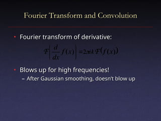 Fourier Transform and Convolution
Fourier Transform and Convolution
• Fourier transform of derivative:
Fourier transform of derivative:
• Blows up for high frequencies!
Blows up for high frequencies!
– After Gaussian smoothing, doesn’t blow up
After Gaussian smoothing, doesn’t blow up
 
)
(
)
( 2 x
f
x
f
dx
d
k
i F
F 









 