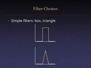 Filter Choices
Filter Choices
• Simple filters: box, triangle
Simple filters: box, triangle
 