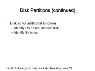 Guide to Computer Forensics and Investigations, 2e19
Disk Partitions (continued)Disk Partitions (continued)
• Disk editor additional functions
– Identify OS on an unknown disk
– Identify file types
 