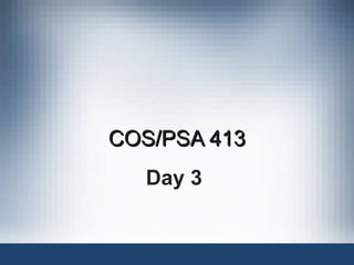 COS/PSA 413COS/PSA 413
Day 3
 