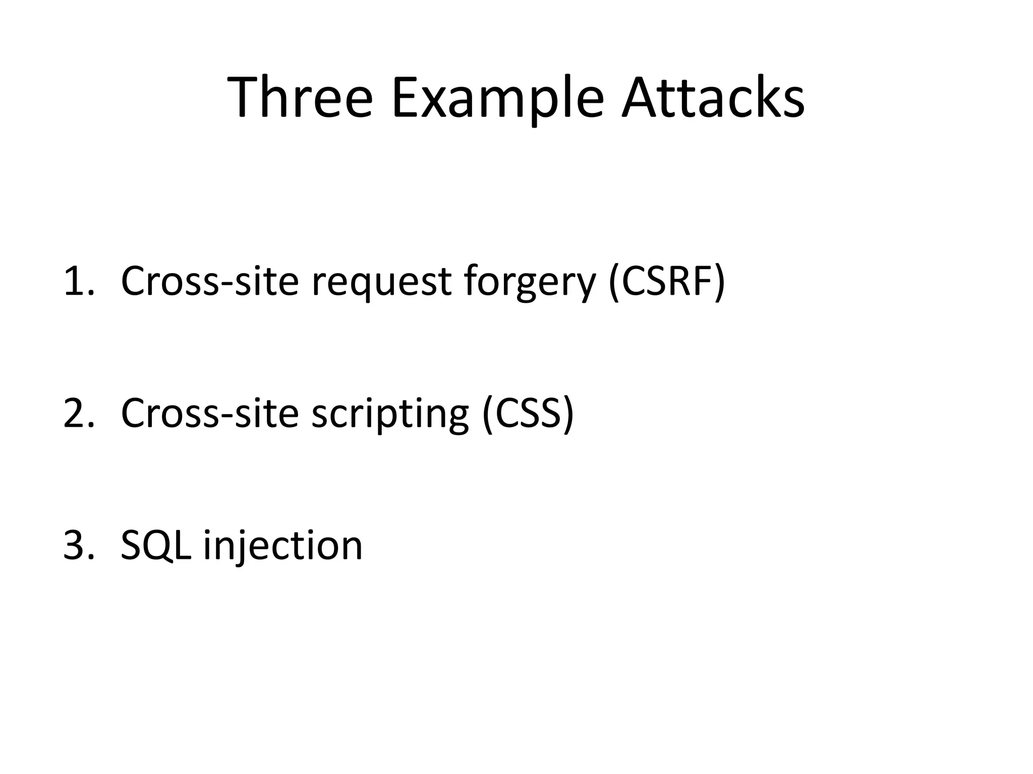 Three Example Attacks
1. Cross-site request forgery (CSRF)
2. Cross-site scripting (CSS)
3. SQL injection
 