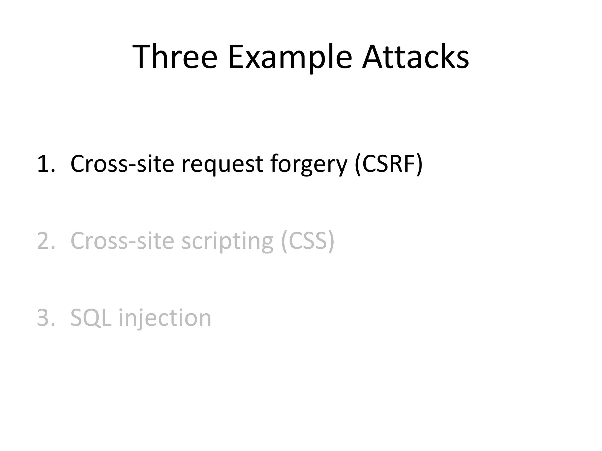 Three Example Attacks
1. Cross-site request forgery (CSRF)
2. Cross-site scripting (CSS)
3. SQL injection
 