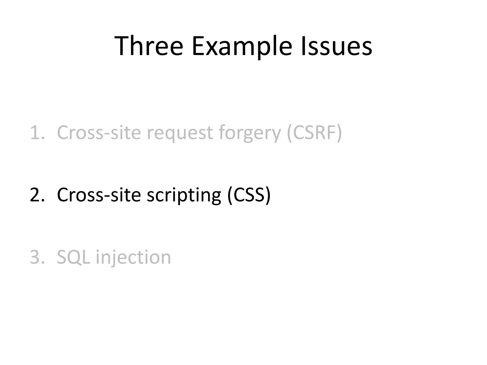 Three Example Issues
1. Cross-site request forgery (CSRF)
2. Cross-site scripting (CSS)
3. SQL injection
 
