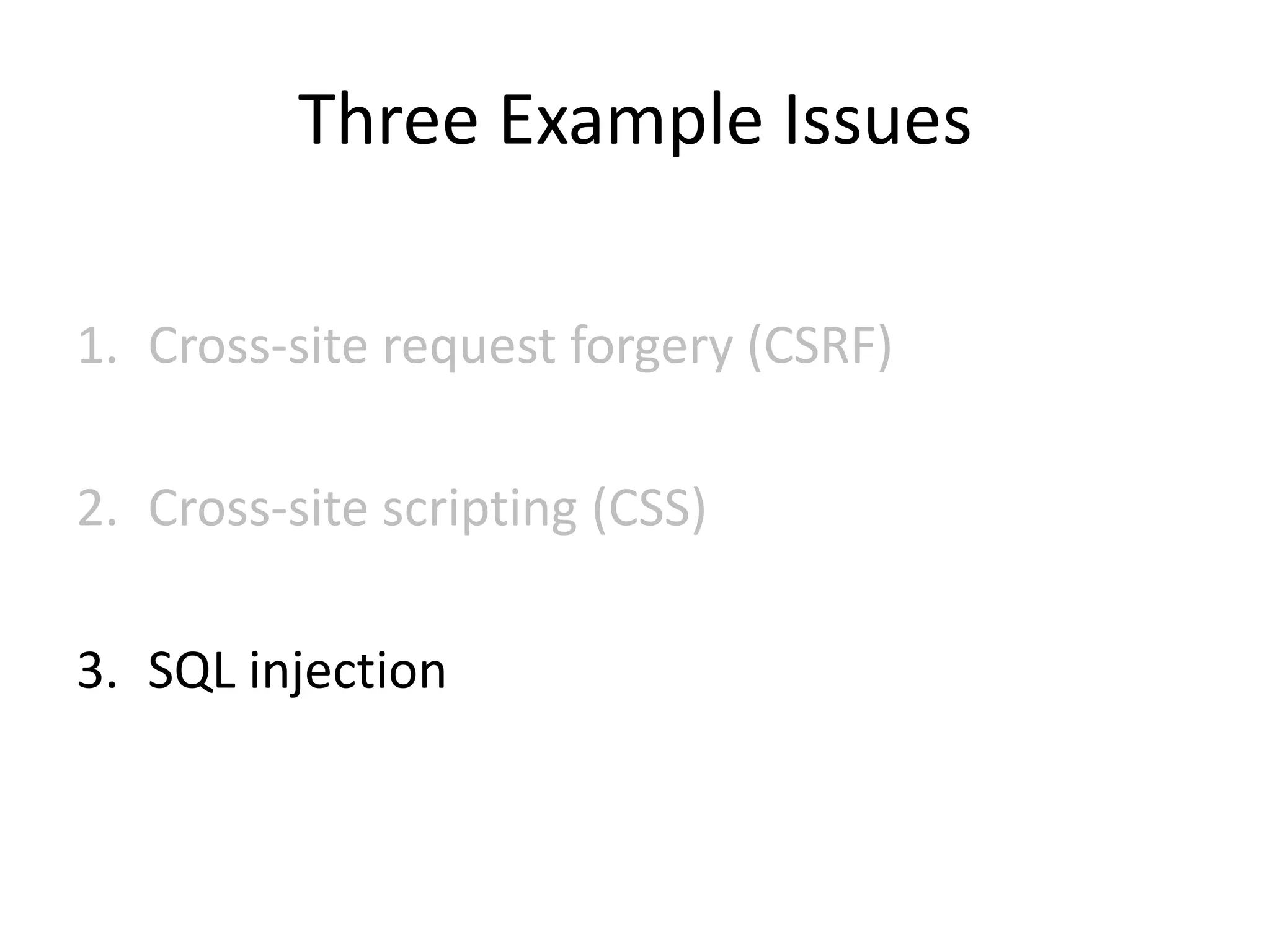 Three Example Issues
1. Cross-site request forgery (CSRF)
2. Cross-site scripting (CSS)
3. SQL injection
 