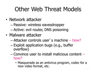 Other Web Threat Models
• Network attacker
– Passive: wireless eavesdropper
– Active: evil router, DNS poisoning
• Malware...